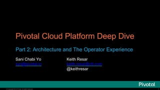 © Copyright 2014 Pivotal. All rights reserved.
Pivotal Cloud Platform Deep Dive
Part 2: Architecture and The Operator Experience
Sani Chabi Yo
syo@pivotal.io
1
Keith Resar
keith.resar@ctl.com
@keithresar
 