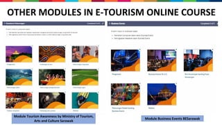 OTHER MODULES IN E-TOURISM ONLINE COURSE
Module Tourism Awareness by Ministry of Tourism,
Arts and Culture Sarawak
Module Business Events BESarawak
 