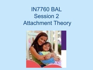 IN7760 BAL
Session 2
Attachment Theory
 