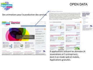 OPEN DATA


Des animations pour la production des services




                                                 9 applications utilisant les données (4
                                                 associations et 5 entreprises),
                                                 dont 2 en mode web et mobile,
                                                 Applications gratuites.
 
