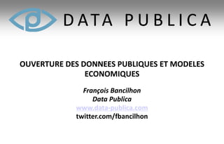 OUVERTURE DES DONNEES PUBLIQUES ET MODELES
               ECONOMIQUES
              François Bancilhon
                 Data Publica
            www.data-publica.com
            twitter.com/fbancilhon
 