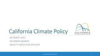 California Climate Policy
OCTOBER 2022
RAJINDER SAHOTA
DEPUTY EXECUTIVE OFFICER
CALIFORNIA AIR RESOURCES BOARD 1
 