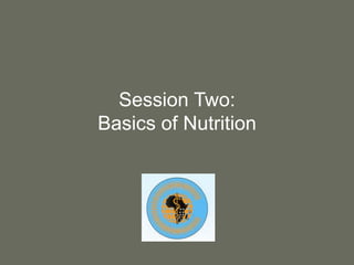 Session Two:
Basics of Nutrition
 