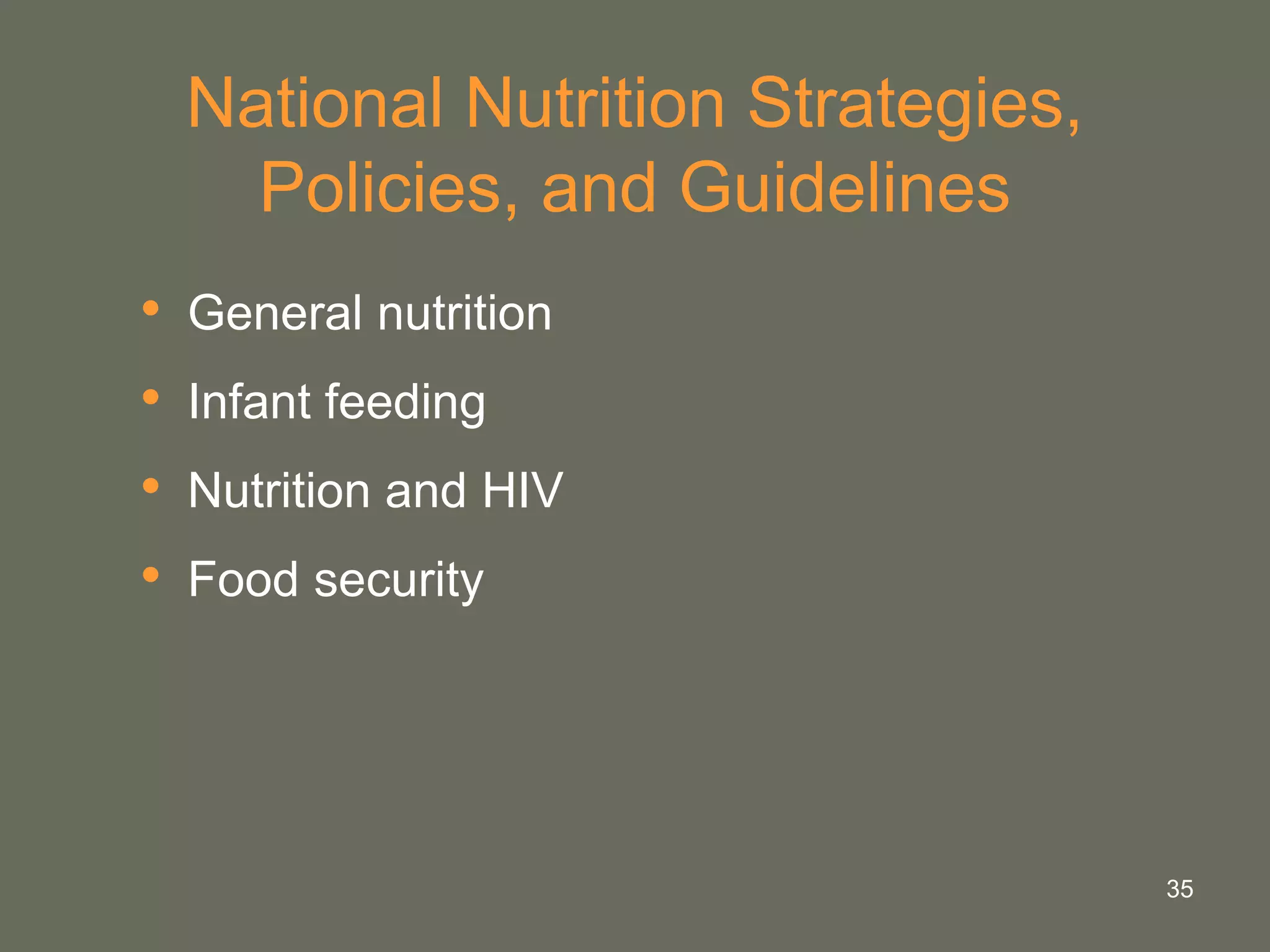 35
National Nutrition Strategies,
Policies, and Guidelines
• General nutrition
• Infant feeding
• Nutrition and HIV
• Food security
 