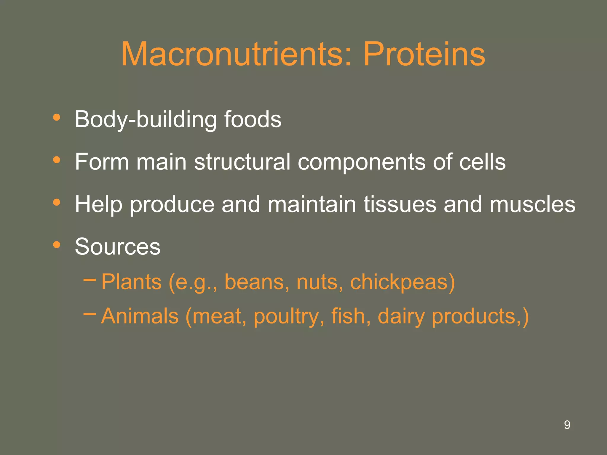 9
Macronutrients: Proteins
• Body-building foods
• Form main structural components of cells
• Help produce and maintain tissues and muscles
• Sources
−Plants (e.g., beans, nuts, chickpeas)
−Animals (meat, poultry, fish, dairy products,)
 