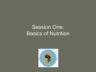 Session One:
Basics of Nutrition
 