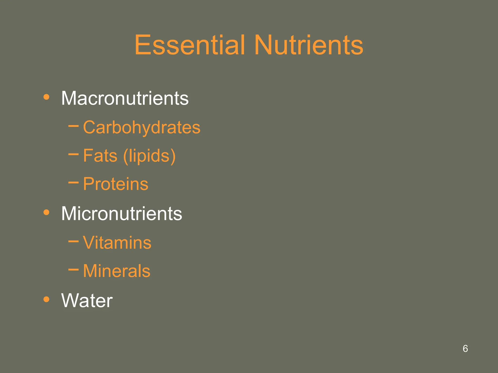 6
Essential Nutrients
• Macronutrients
−Carbohydrates
−Fats (lipids)
−Proteins
• Micronutrients
−Vitamins
−Minerals
• Water
 