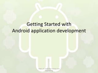 Getting Started with
Android application development




           Dept. of Computer Science and
                     Engineering
 