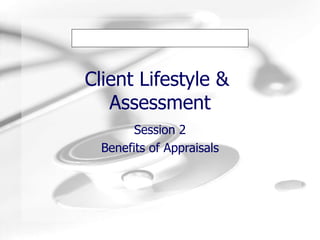 Client Lifestyle &  Assessment Session 2 Benefits of Appraisals 