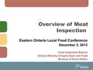 Overview of Meat
Inspection
Eastern Ontario Local Food Conference
December 3, 2013
Food Inspection Branch
Ontario Ministry of Agriculture and Food
Ministry of Rural Affairs

 