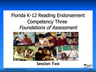 Florida K-12 Reading Endorsement Competency Three   Foundations of Assessment Session Two Facilitator: Carmen S. Concepcion S2  