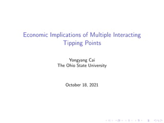 Economic Implications of Multiple Interacting
Tipping Points
Yongyang Cai
The Ohio State University
October 18, 2021
 