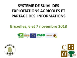 SYSTEME DE SUIVI DES
EXPLOITATIONS AGRICOLES ET
PARTAGE DES INFORMATIONS
Bruxelles, 6 et 7 novembre 2018
 