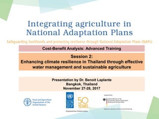 Cost-Benefit Analysis: Advanced Training
Presentation by Dr. Benoit Laplante
Bangkok, Thailand
November 27-28, 2017
Session 2:
Enhancing climate resilience in Thailand through effective
water management and sustainable agriculture
 