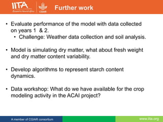 www.iita.orgA member of CGIAR consortium
Further work
• Evaluate performance of the model with data collected
on years 1 &...