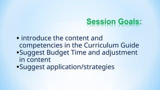 • introduce the content and
competencies in the Curriculum Guide
•Suggest Budget Time and adjustment
in content
•Suggest application/strategies
 