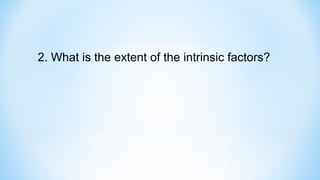2. What is the extent of the intrinsic factors?
 
