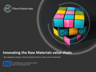 tInnovating the Raw Materials value-chain
Maria Magdalena Holmgren, EPA Horizon2020 Conference, Dublin, 21th of October2015
 