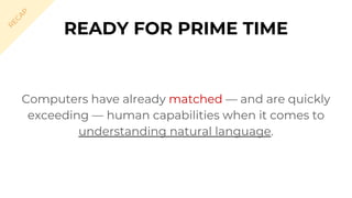 Computers have already matched — and are quickly
exceeding — human capabilities when it comes to
understanding natural language.
READY FOR PRIME TIME
R
EC
A
P
 