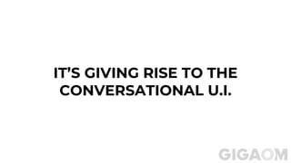IT’S GIVING RISE TO THE
CONVERSATIONAL U.I.
 
