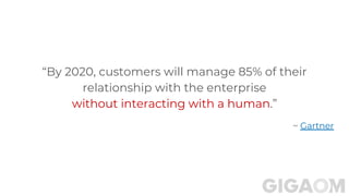 “By 2020, customers will manage 85% of their
relationship with the enterprise
without interacting with a human.”
~ Gartner
 