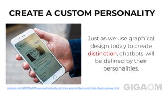 CREATE A CUSTOM PERSONALITY
Just as we use graphical
design today to create
distinction, chatbots will
be defined by their
personalities.
nytimes.com/2017/04/03/business/media/its-not-their-pop-idol-but-a-bot-fans-cheer-anyway.html
 