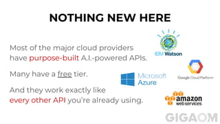 NOTHING NEW HERE
Most of the major cloud providers
have purpose-built A.I.-powered APIs.
Many have a free tier.
And they work exactly like
every other API you’re already using.
 