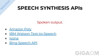 SPEECH SYNTHESIS APIs
Spoken output.
● Amazon Poly
● IBM Watson Text-to-Speech
● Ivona
● Bing Speech API
R
ESO
U
R
C
ES
 