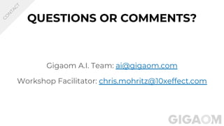 QUESTIONS OR COMMENTS?
Gigaom A.I. Team: ai@gigaom.com
Workshop Facilitator: chris.mohritz@10xeffect.com
C
O
N
TA
C
T
 