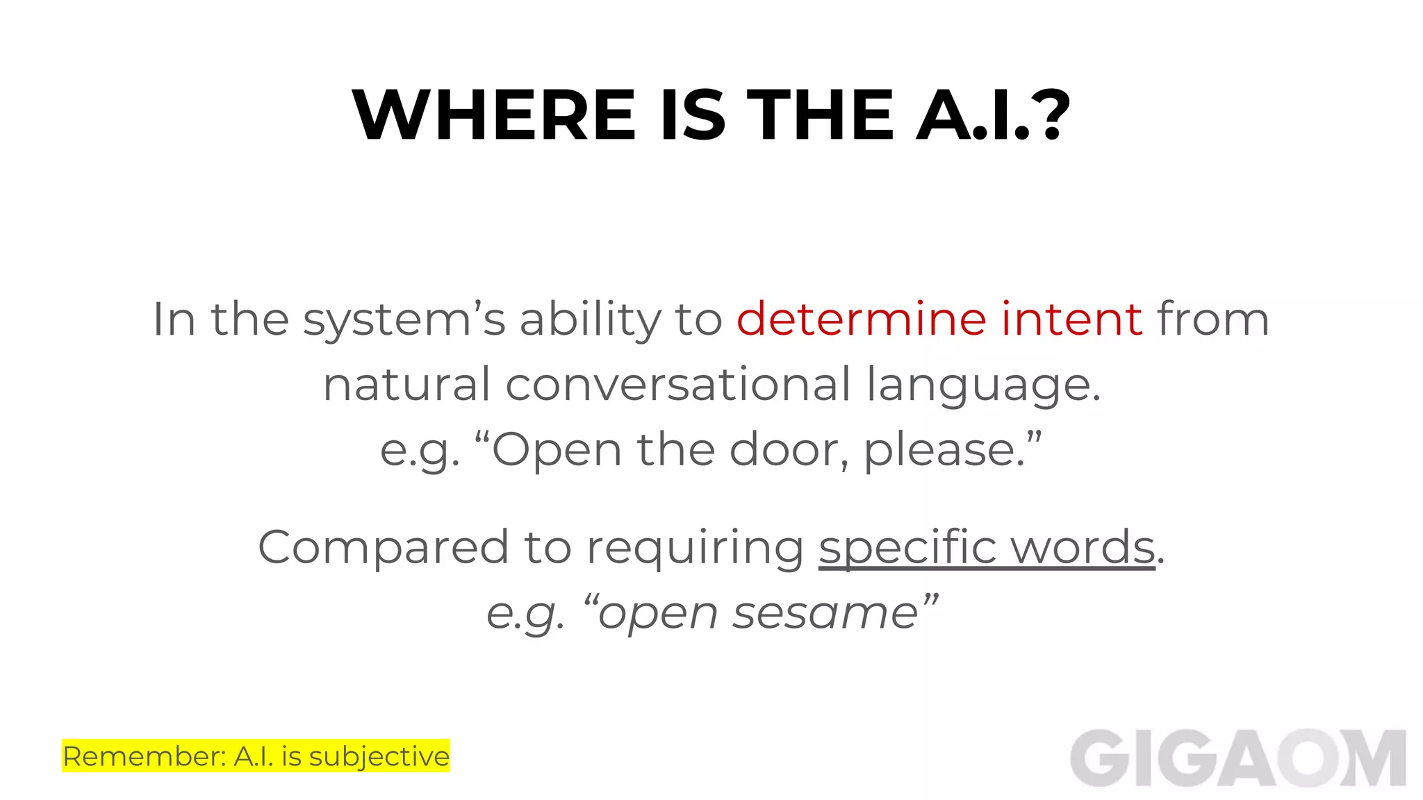 WHERE IS THE A.I.?
In the system’s ability to determine intent from
natural conversational language.
e.g. “Open the door, please.”
Compared to requiring specific words.
e.g. “open sesame”
Remember: A.I. is subjective
 