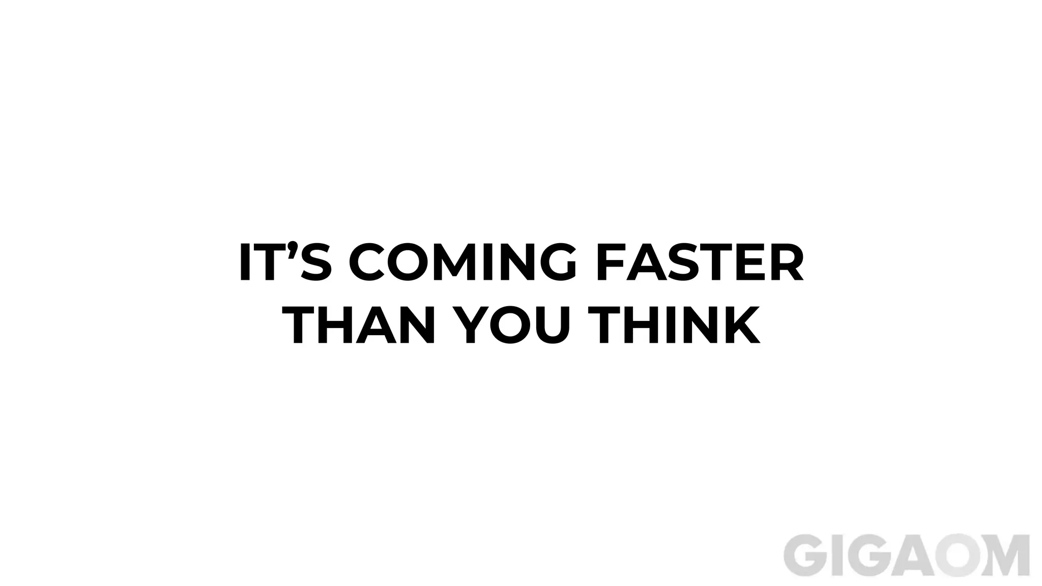 IT’S COMING FASTER
THAN YOU THINK
 