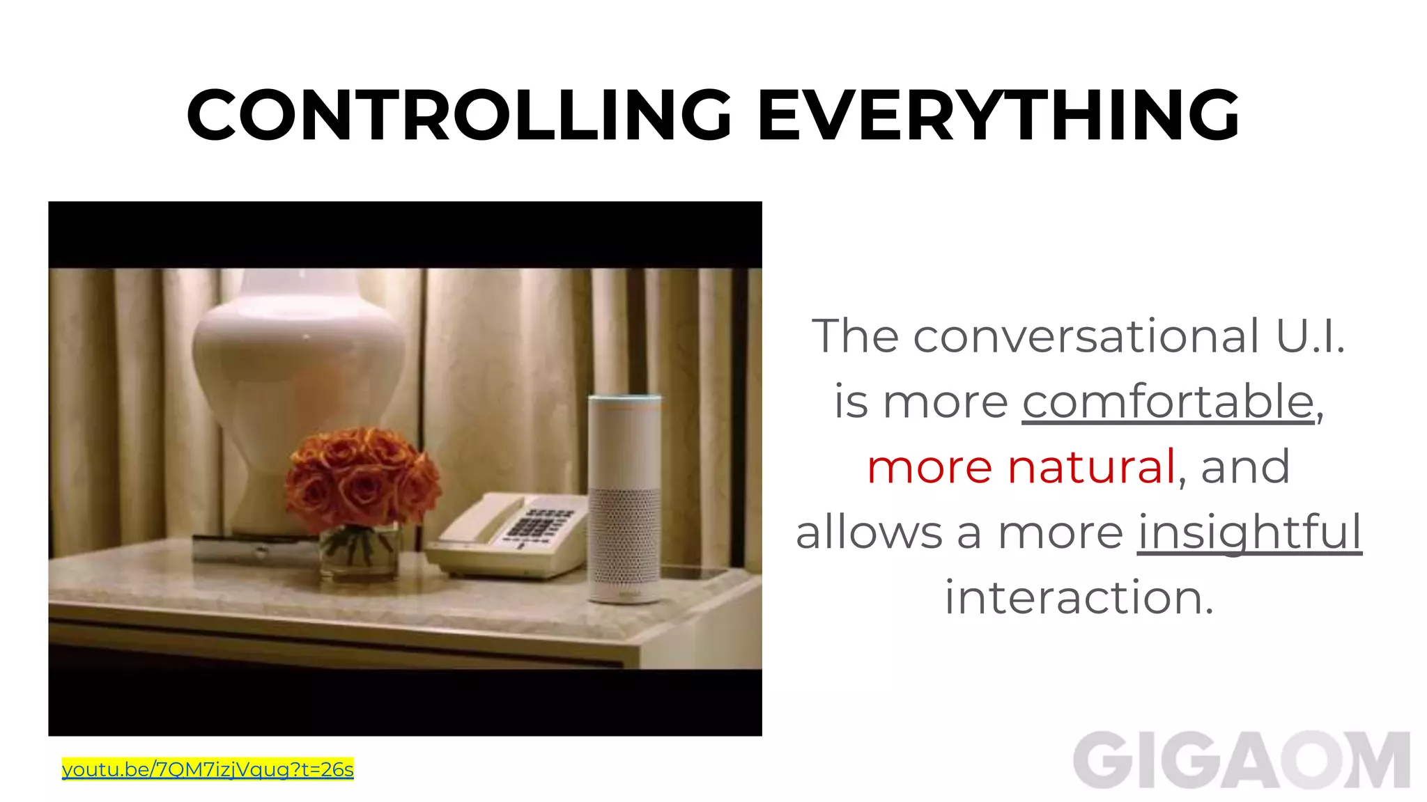 The conversational U.I.
is more comfortable,
more natural, and
allows a more insightful
interaction.
CONTROLLING EVERYTHING
youtu.be/7QM7izjVqug?t=26s
 