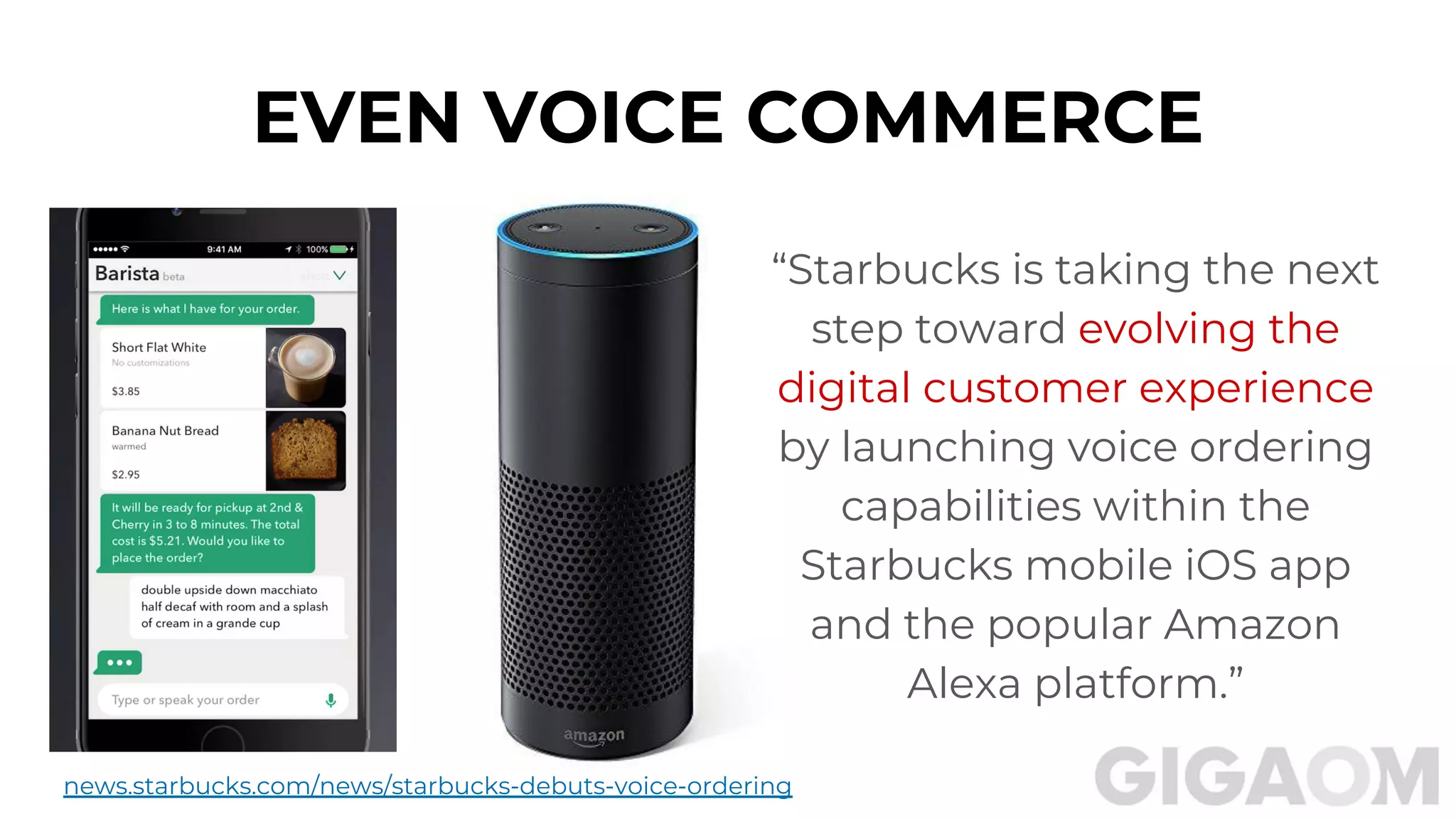 EVEN VOICE COMMERCE
news.starbucks.com/news/starbucks-debuts-voice-ordering
“Starbucks is taking the next
step toward evolving the
digital customer experience
by launching voice ordering
capabilities within the
Starbucks mobile iOS app
and the popular Amazon
Alexa platform.”
 