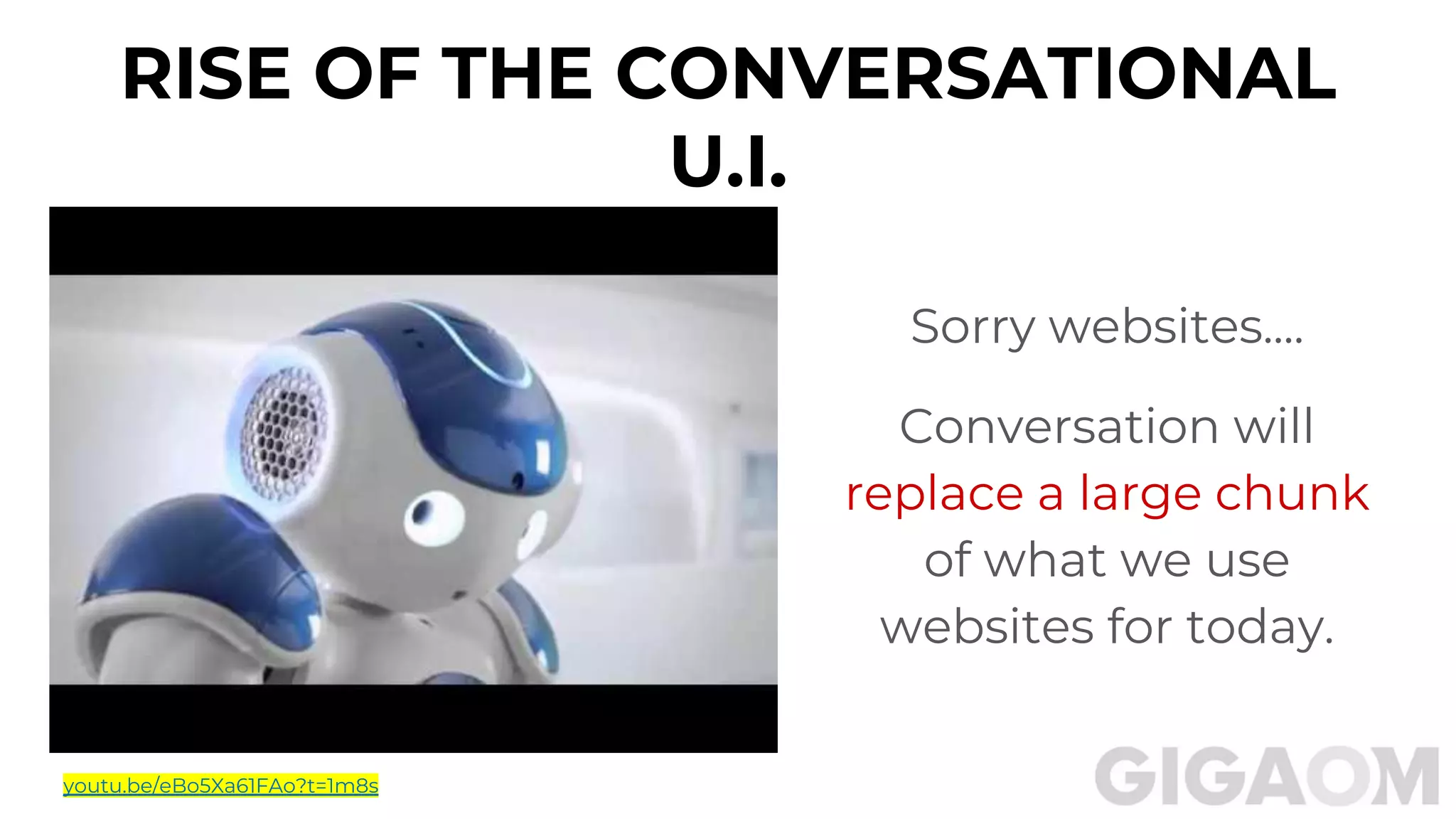 RISE OF THE CONVERSATIONAL
U.I.
Sorry websites....
Conversation will
replace a large chunk
of what we use
websites for today.
youtu.be/eBo5Xa61FAo?t=1m8s
 