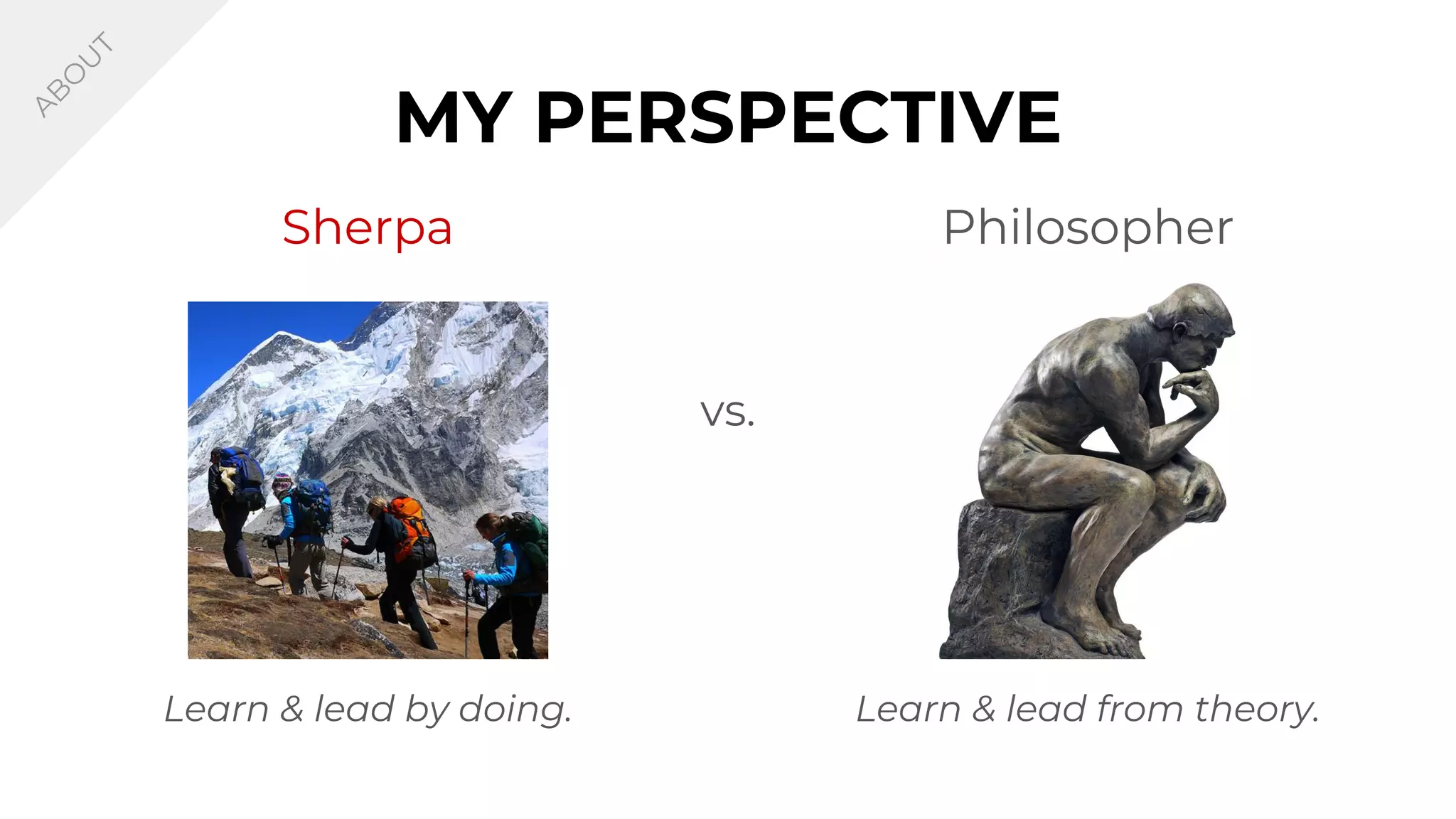 Philosopher
MY PERSPECTIVE
Sherpa
vs.
Learn & lead by doing. Learn & lead from theory.
A
B
O
U
T
 