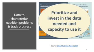 Data to
characterize
nutrition problems
& track progress
3
Source: Global Nutrition Report 2018
Prioritize and
invest in the data
needed and
capacity to use it
 