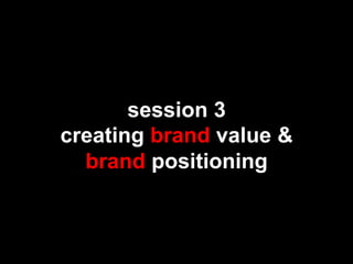 Session 2
creating brand value &
  brand positioning
 