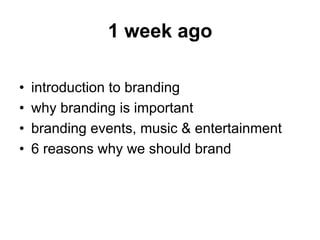 1 week ago

•    introduction to branding
•    why branding is important
•    branding events, music & entertainment
•    6 reasons why we should brand
 