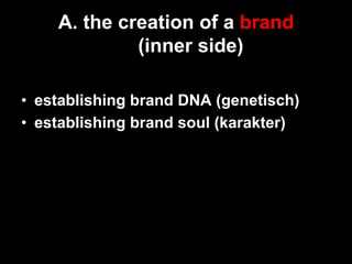 A. the creation of a brand
             (inner side)

•  establishing brand DNA (genetisch)
•  establishing brand soul (karakter)
 
