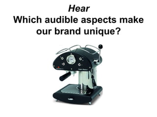 Hear
Which audible aspects make
    our brand unique?
 