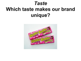Taste
Which taste makes our brand
          unique?
 