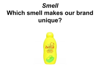 Smell
Which smell makes our brand
         unique?
 