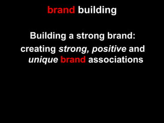 brand building

  Building a strong brand:
creating strong, positive and
  unique brand associations
 