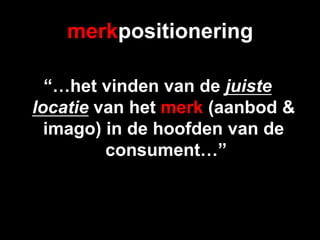 merkpositionering

  “…het vinden van de juiste
locatie van het merk (aanbod &
  imago) in de hoofden van de
         consument…”
 