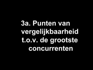 3a. Punten van
vergelijkbaarheid
t.o.v. de grootste
   concurrenten
 