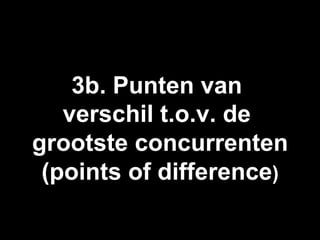 3b. Punten van
   verschil t.o.v. de
grootste concurrenten
 (points of difference)
 