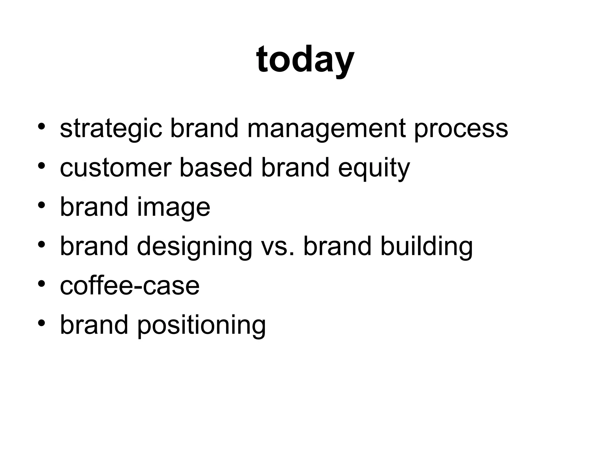 today
• strategic brand management process
• customer based brand equity
• brand image
• brand designing vs. brand building
• coffee-case
• brand positioning
 