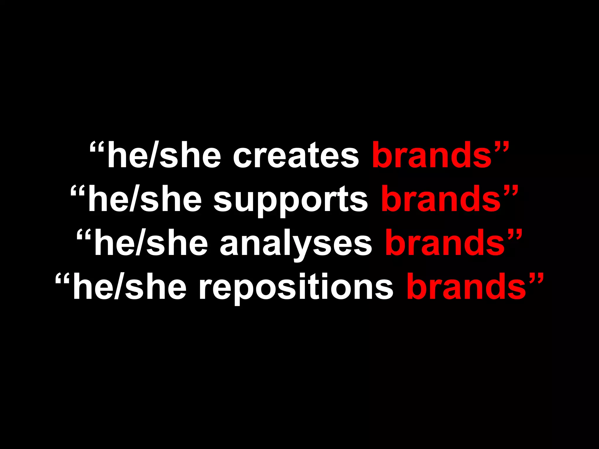 “he/she creates brands”
“he/she supports brands”
“he/she analyses brands”
“he/she repositions brands”
 