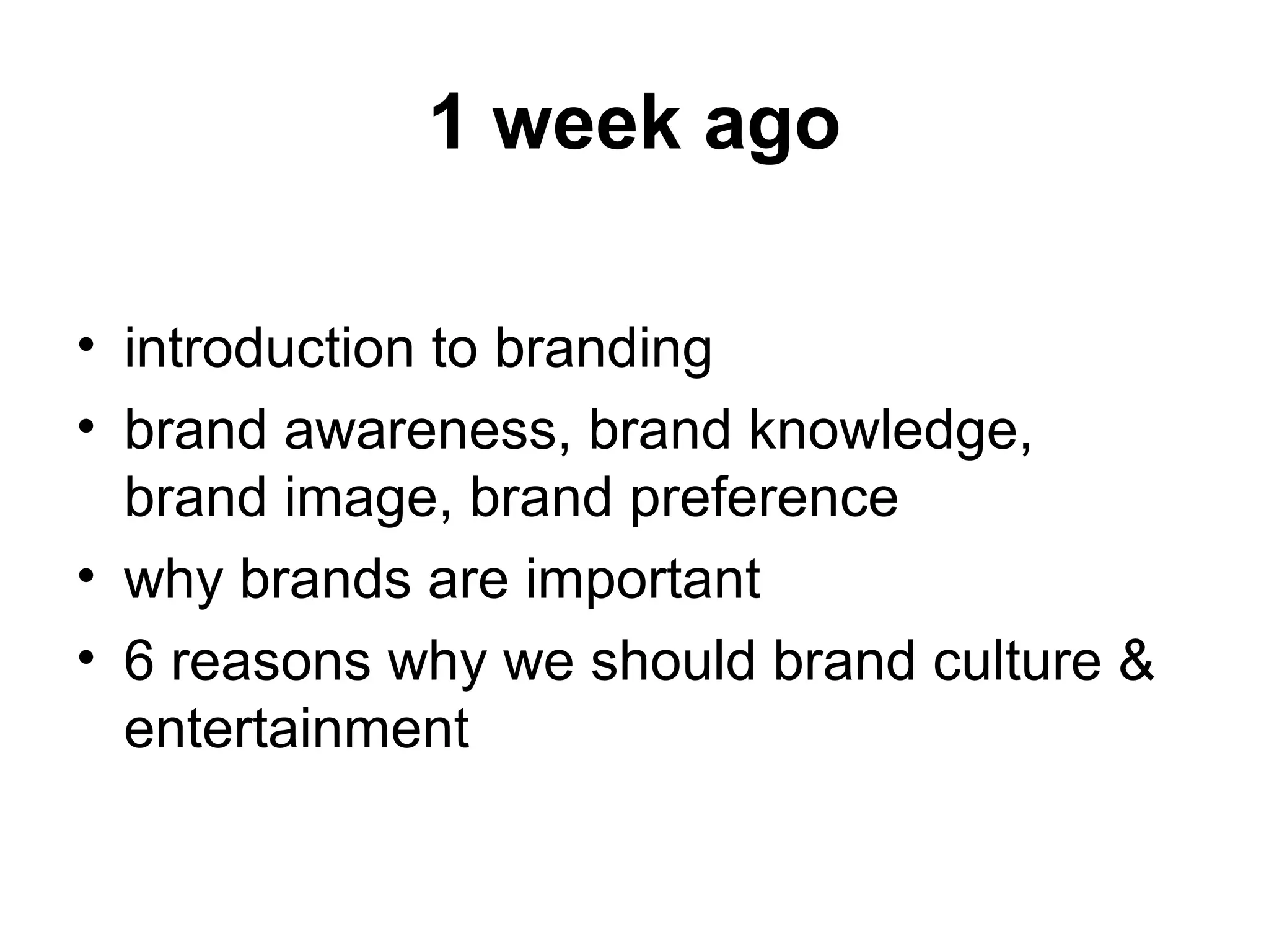 1 week ago
• introduction to branding
• brand awareness, brand knowledge,
brand image, brand preference
• why brands are important
• 6 reasons why we should brand culture &
entertainment
 
