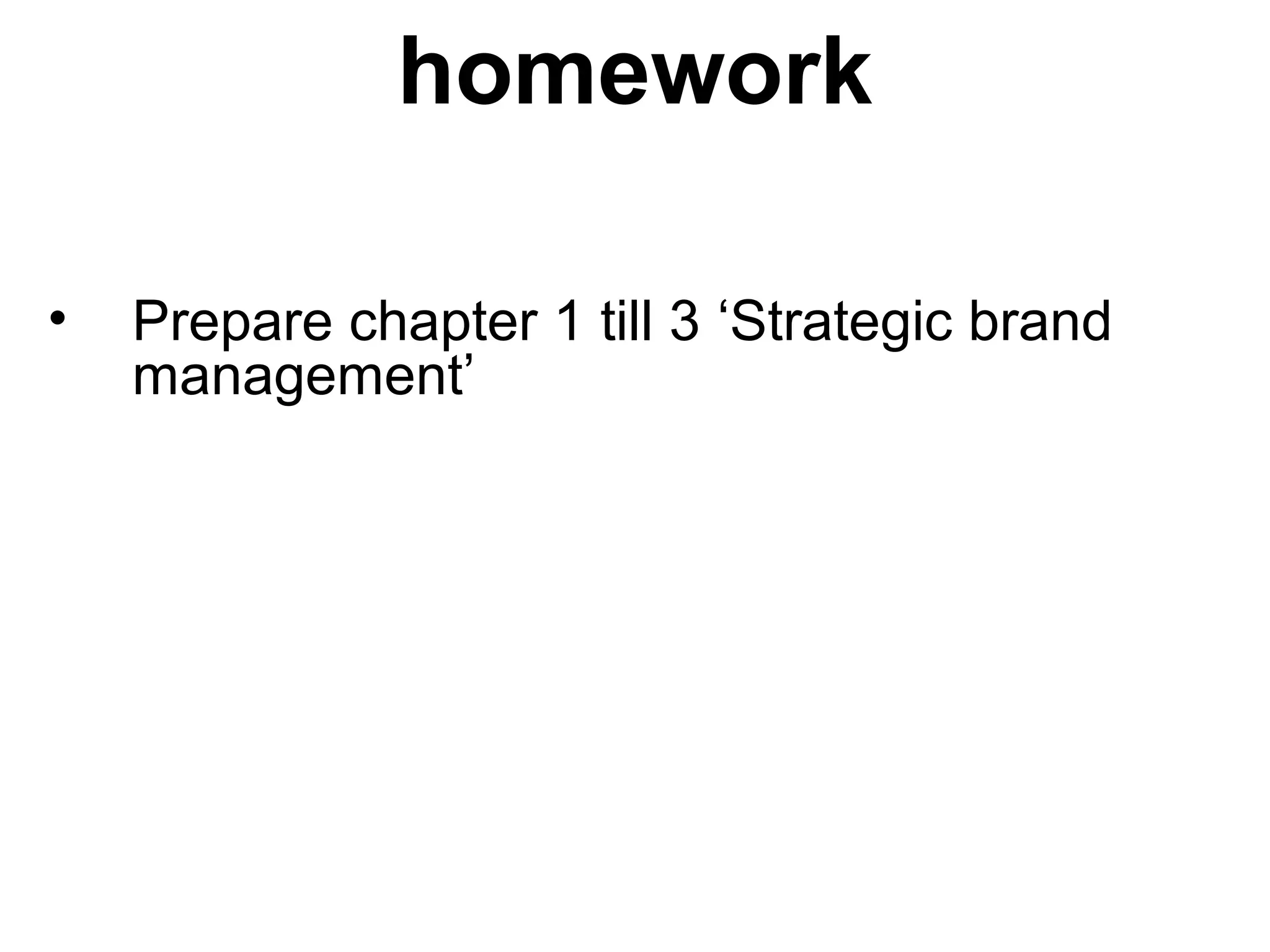 homework
• Prepare chapter 1 till 3 ‘Strategic brand
management’
 